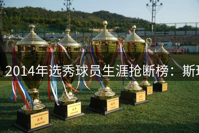 2014年选秀球员生涯抢断榜：斯玛特第一 约基奇第二 维金斯第三